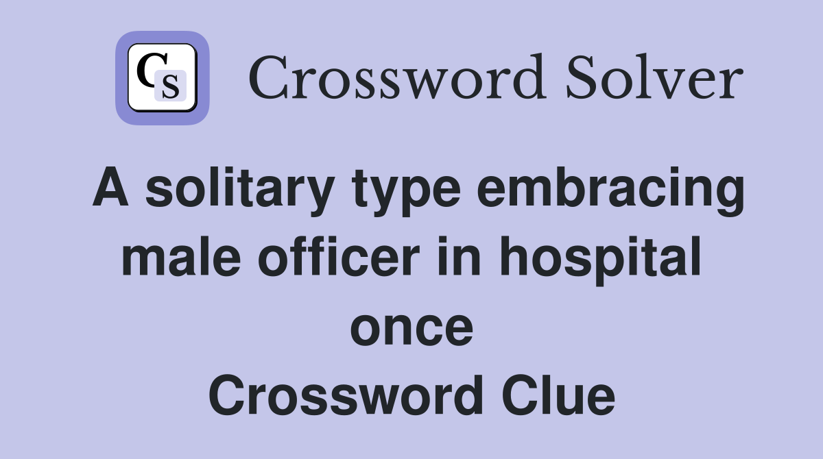 A solitary type embracing male officer in hospital once Crossword Clue
