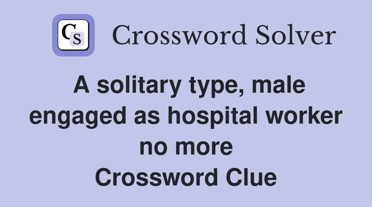 A solitary type, male engaged as hospital worker no more Crossword Clue