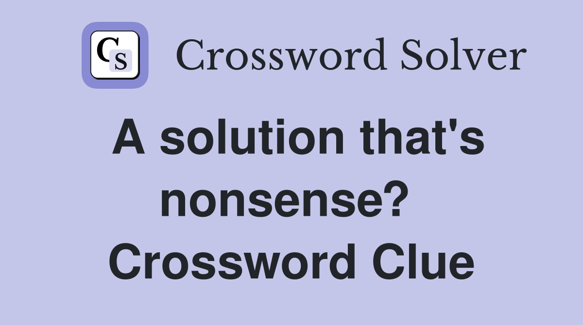 A solution that's nonsense?  Crossword Clue