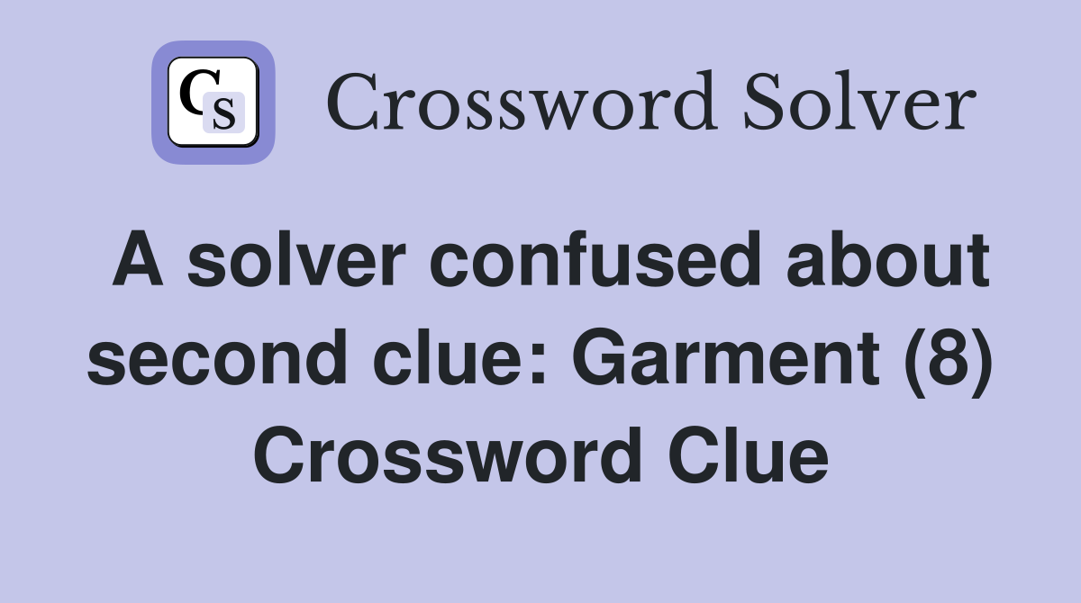 A solver confused about second clue: Garment (8) Crossword Clue