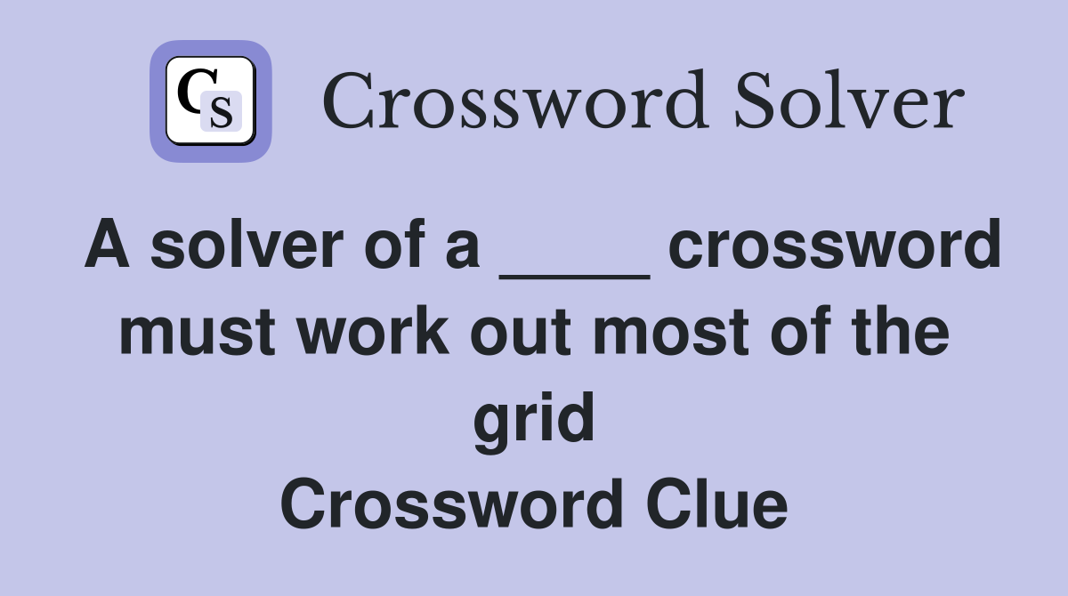 A solver of a ____ crossword must work out most of the grid Crossword Clue