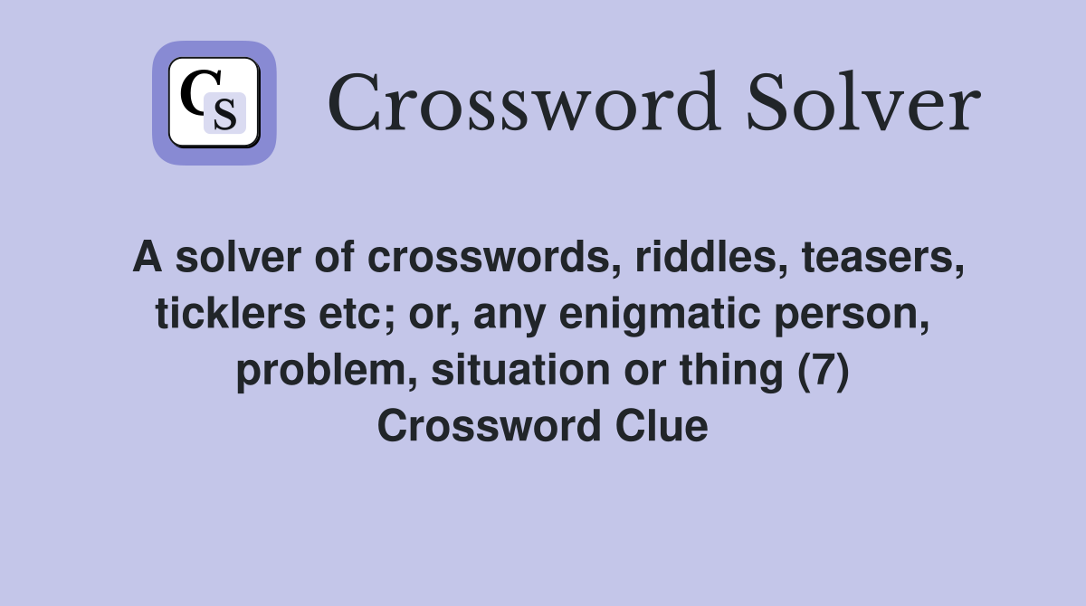 A solver of crosswords, riddles, teasers, ticklers etc; or, any enigmatic person, problem, situation or thing (7) Crossword Clue