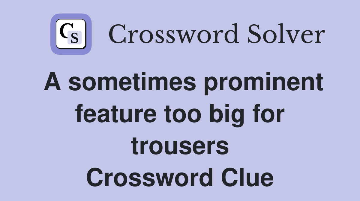 A sometimes prominent feature too big for trousers Crossword Clue