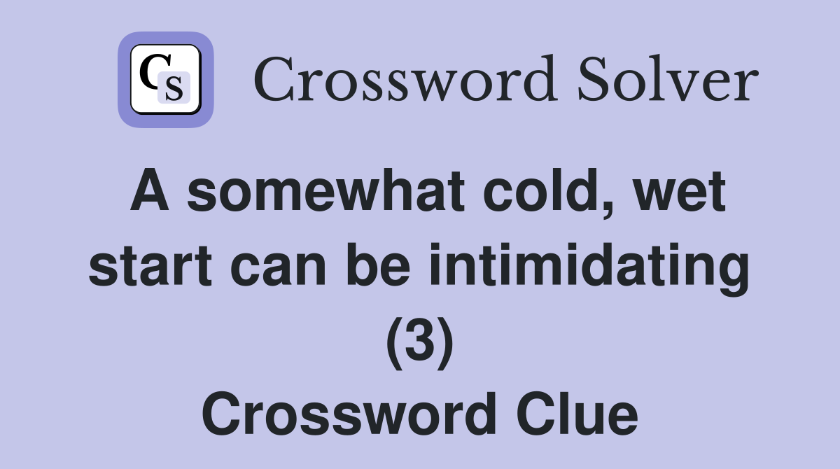 A somewhat cold, wet start can be intimidating (3) Crossword Clue