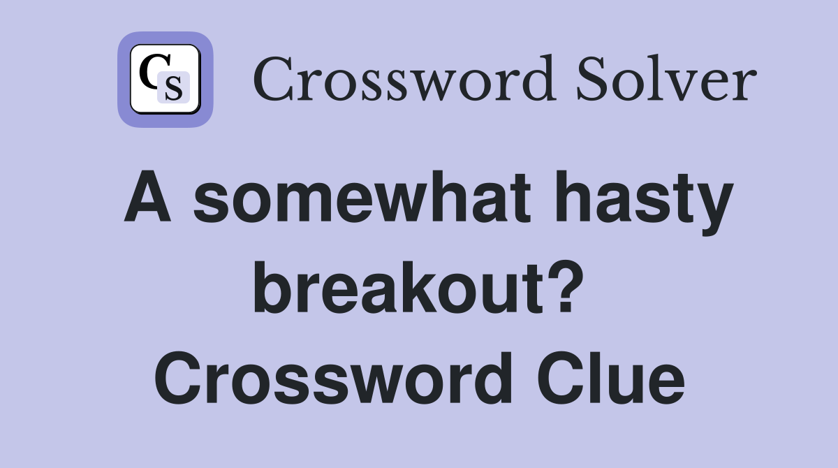 A somewhat hasty breakout? Crossword Clue
