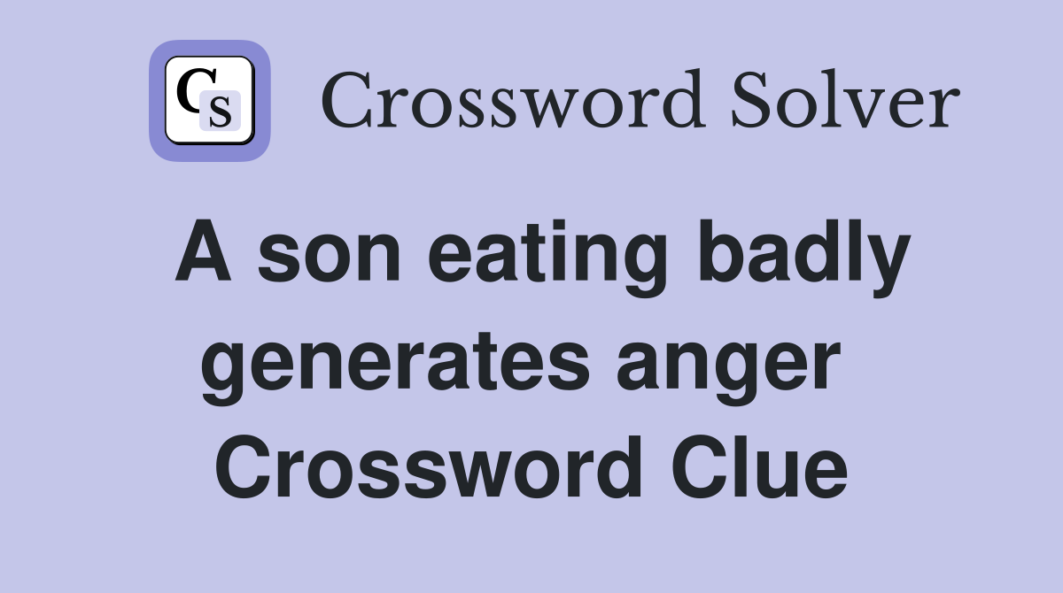 A son eating badly generates anger  Crossword Clue