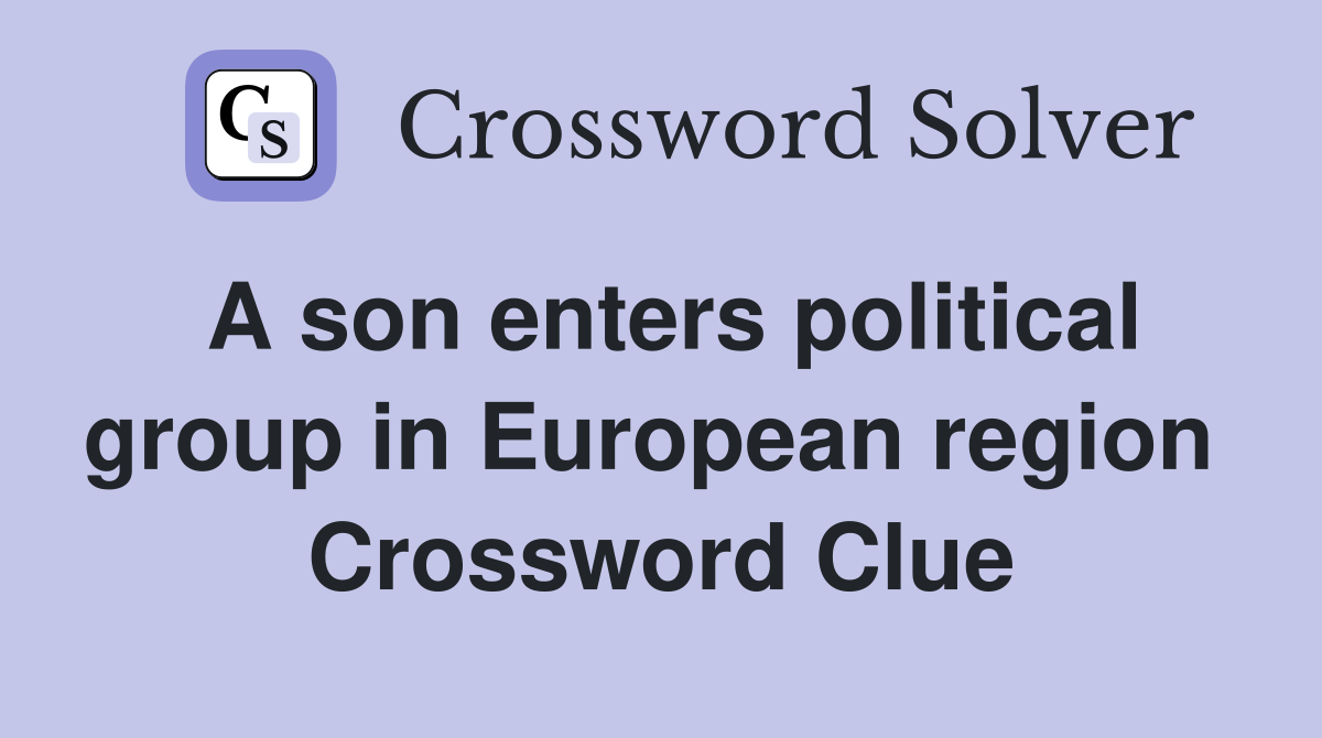 A son enters political group in European region  Crossword Clue