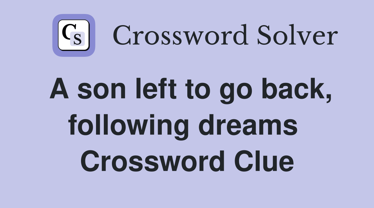 A son left to go back, following dreams  Crossword Clue