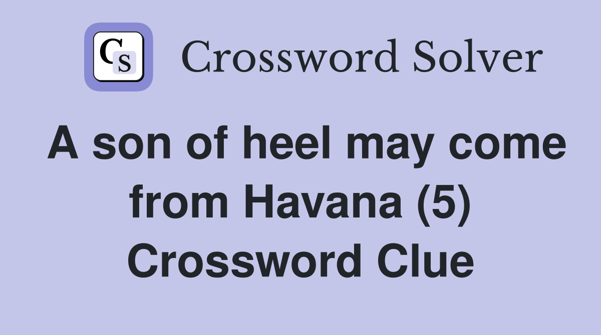 A son of heel may come from Havana (5) Crossword Clue