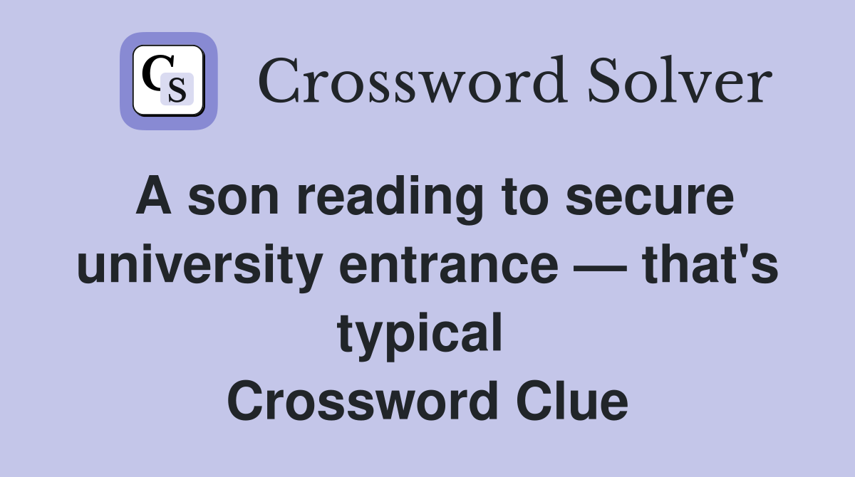 A son reading to secure university entrance — that's typical  Crossword Clue