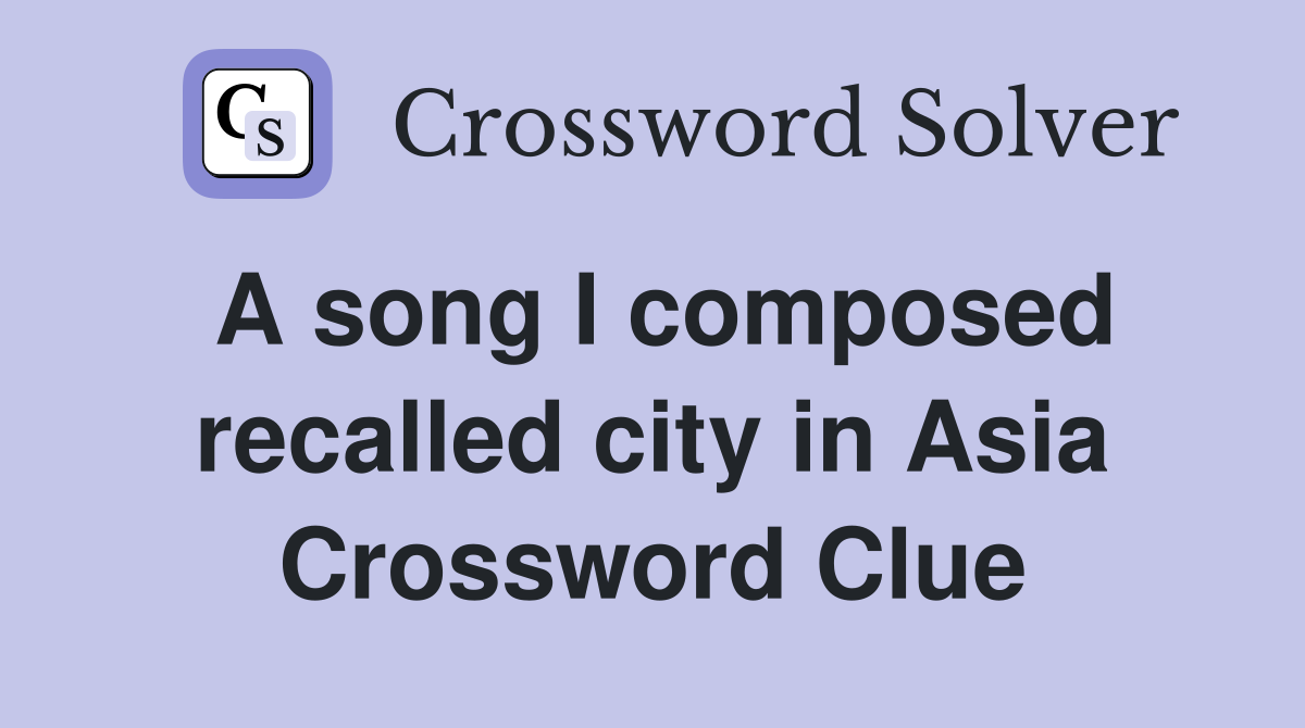 A song I composed recalled city in Asia Crossword Clue