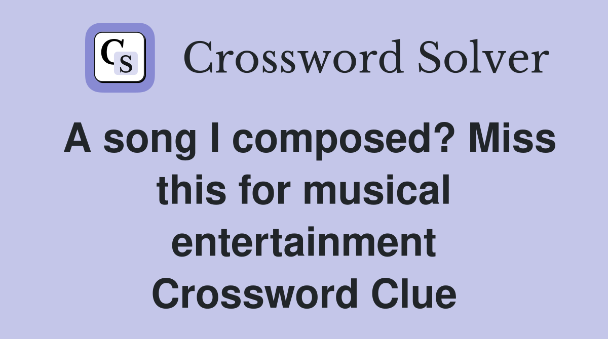 A song I composed? Miss this for musical entertainment Crossword Clue