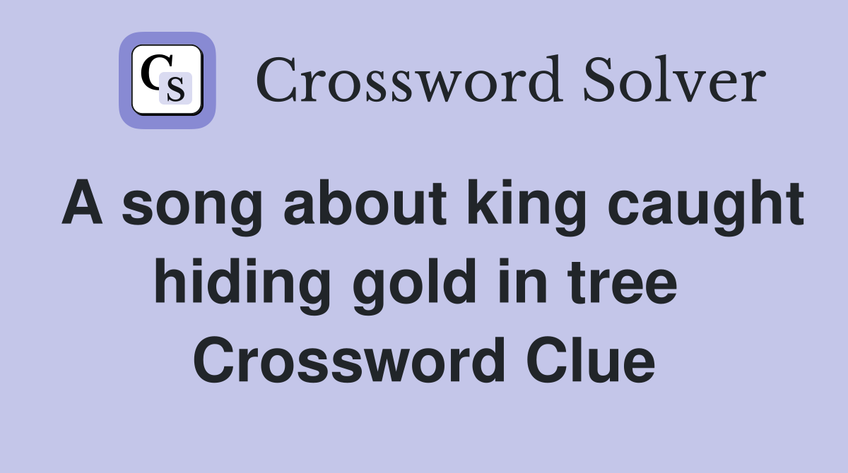 A song about king caught hiding gold in tree  Crossword Clue
