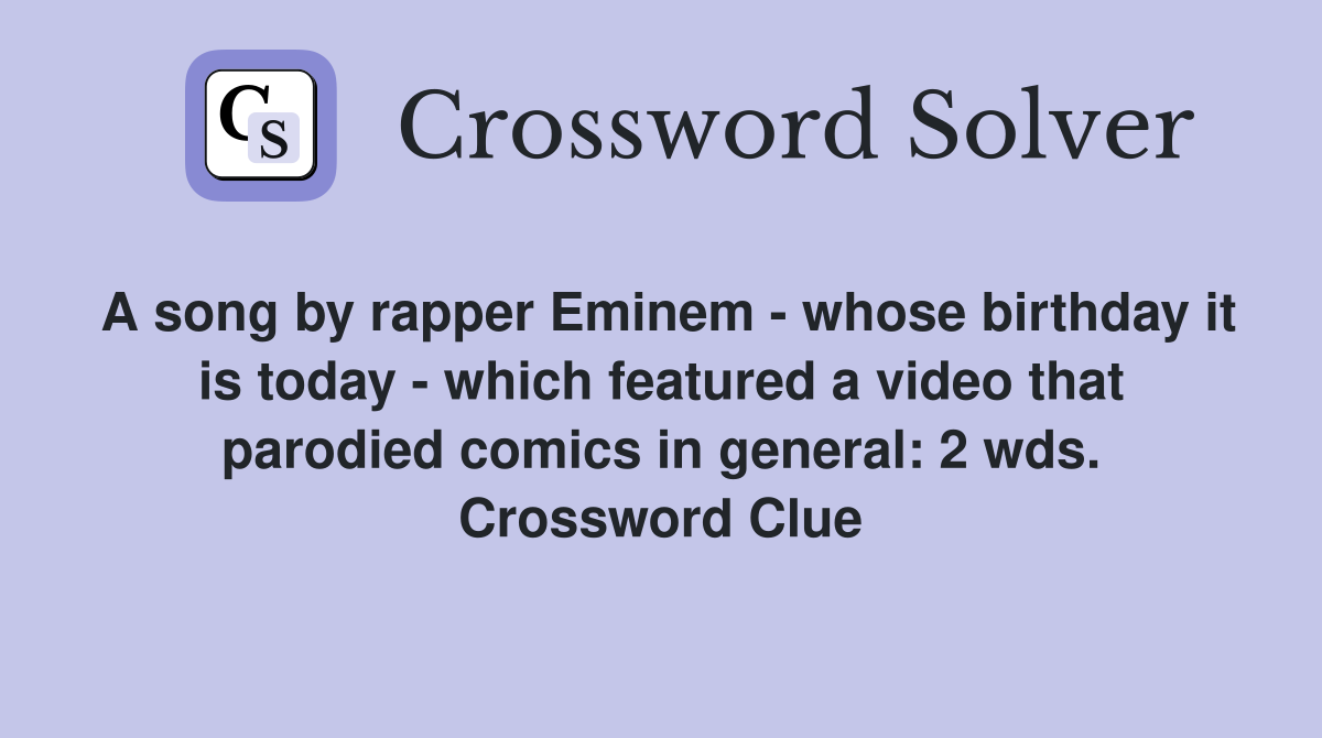 A song by rapper Eminem - whose birthday it is today - which featured a video that parodied comics in general: 2 wds. Crossword Clue