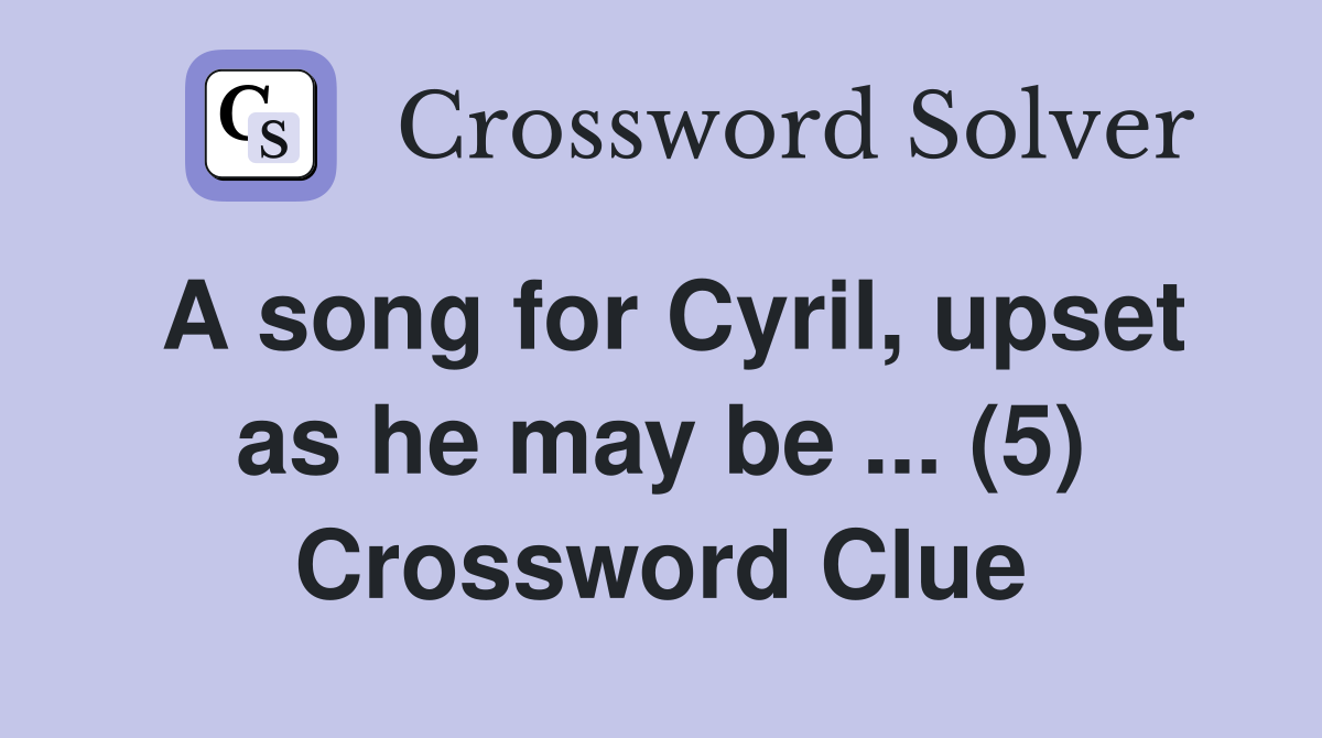 A song for Cyril, upset as he may be ... (5) Crossword Clue