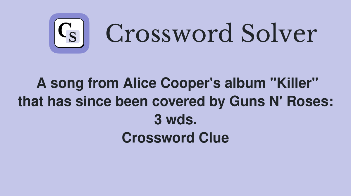 A song from Alice Cooper's album "Killer" that has since been covered by Guns N' Roses: 3 wds. Crossword Clue