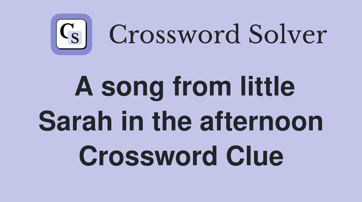 A song from little Sarah in the afternoon Crossword Clue