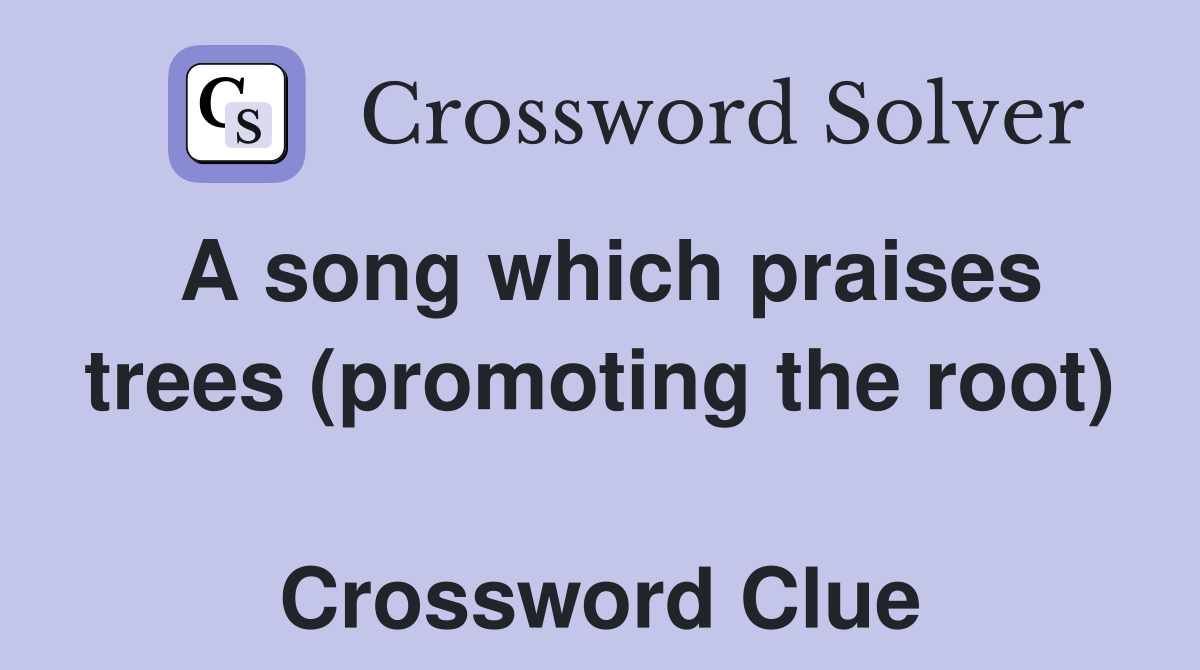 A song which praises trees (promoting the root)  Crossword Clue