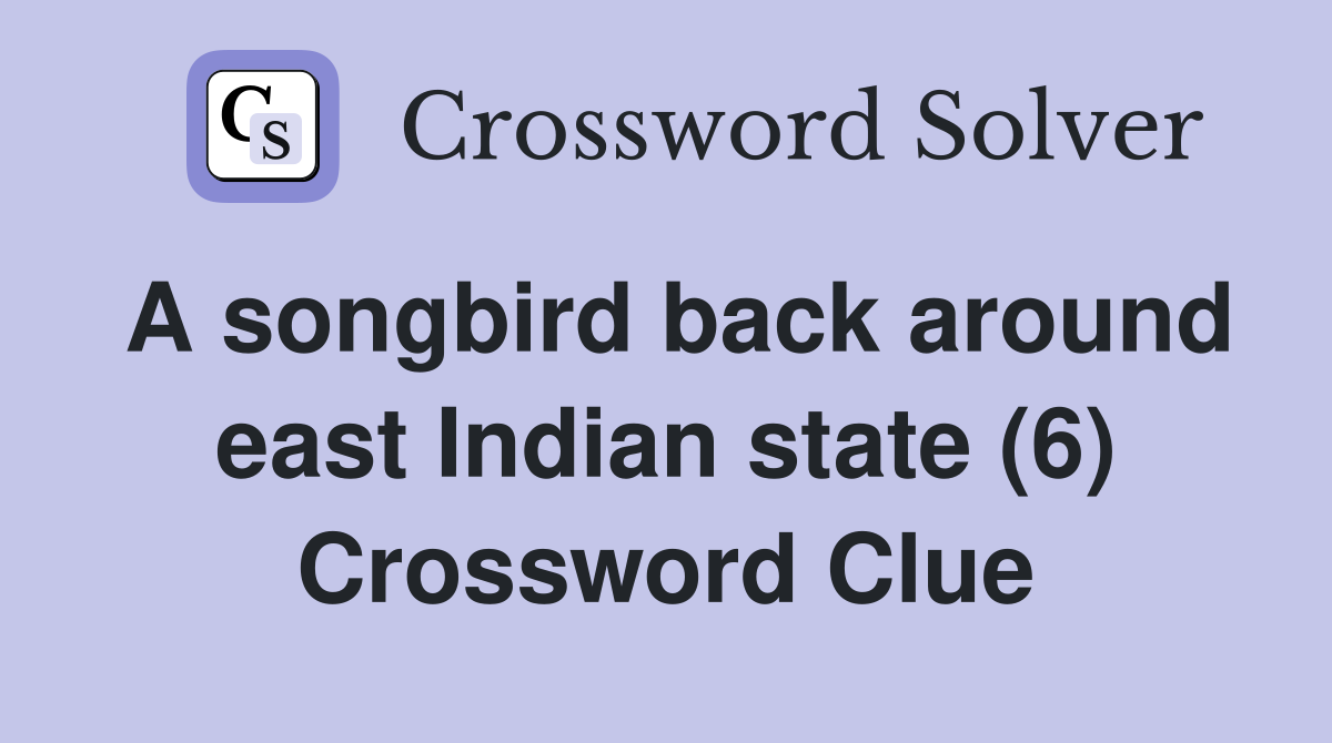 A songbird back around east Indian state (6) Crossword Clue