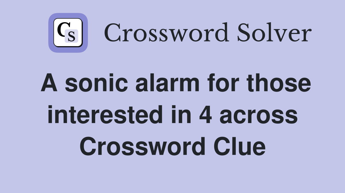 A sonic alarm for those interested in 4 across Crossword Clue
