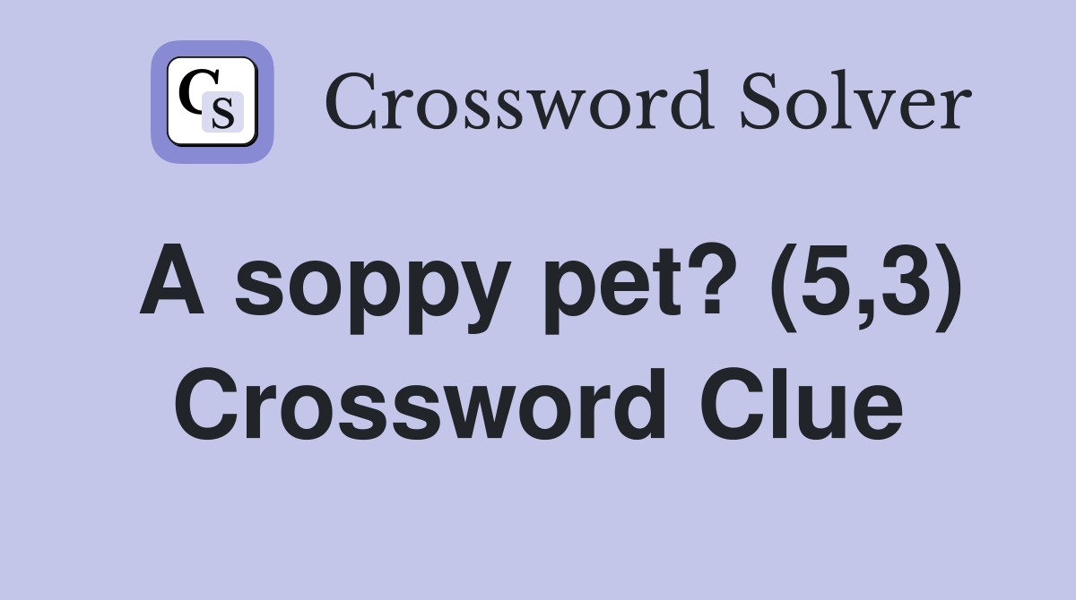 A soppy pet? (5,3) Crossword Clue