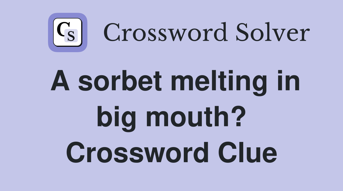 A sorbet melting in big mouth? Crossword Clue