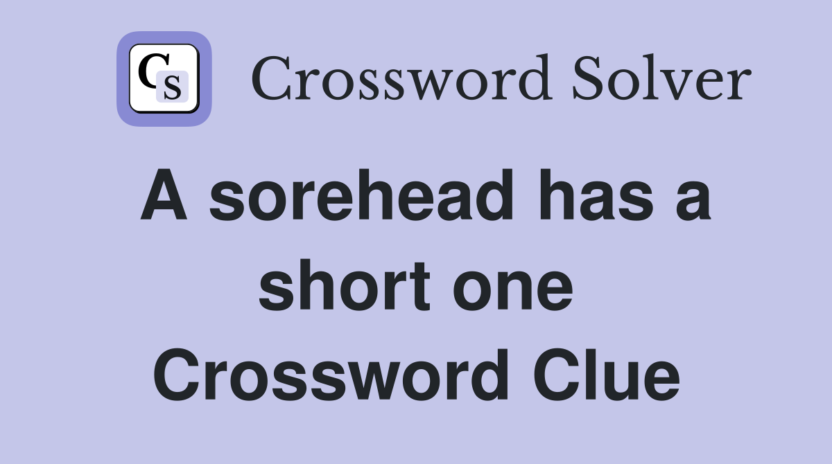 A sorehead has a short one Crossword Clue