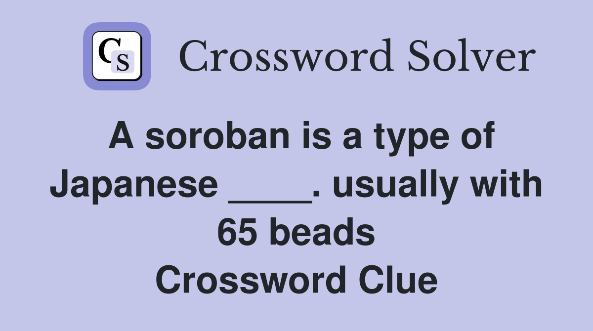 A soroban is a type of Japanese ____. usually with 65 beads Crossword Clue