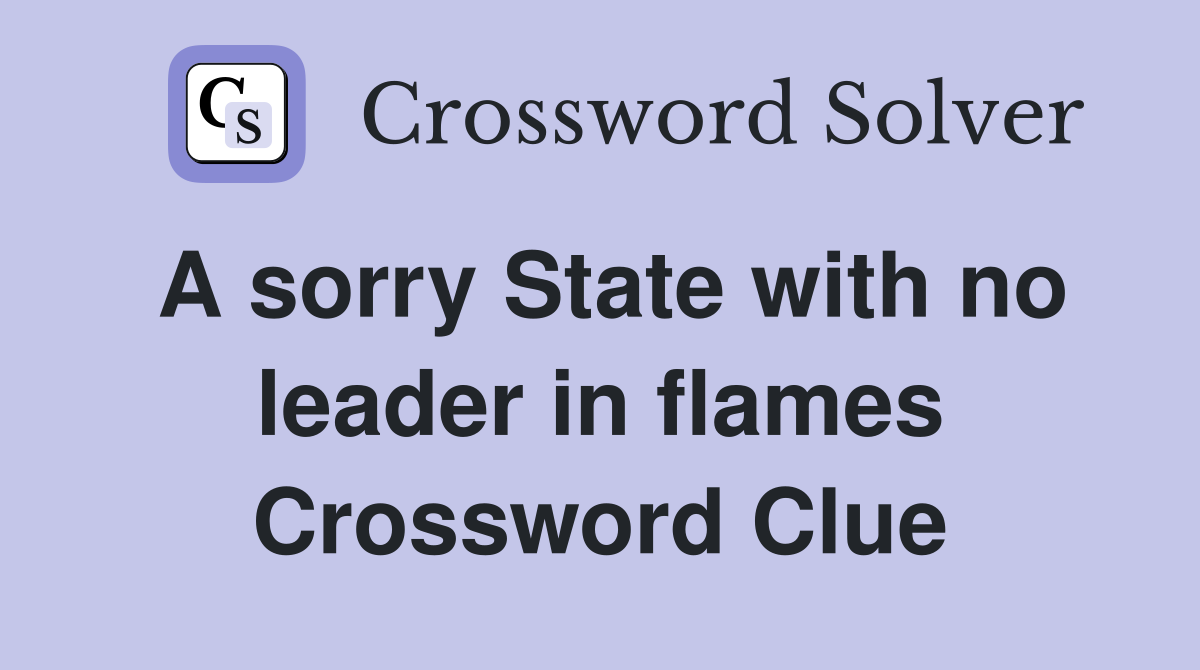 A sorry State with no leader in flames Crossword Clue