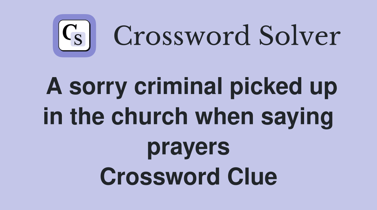 A sorry criminal picked up in the church when saying prayers Crossword Clue