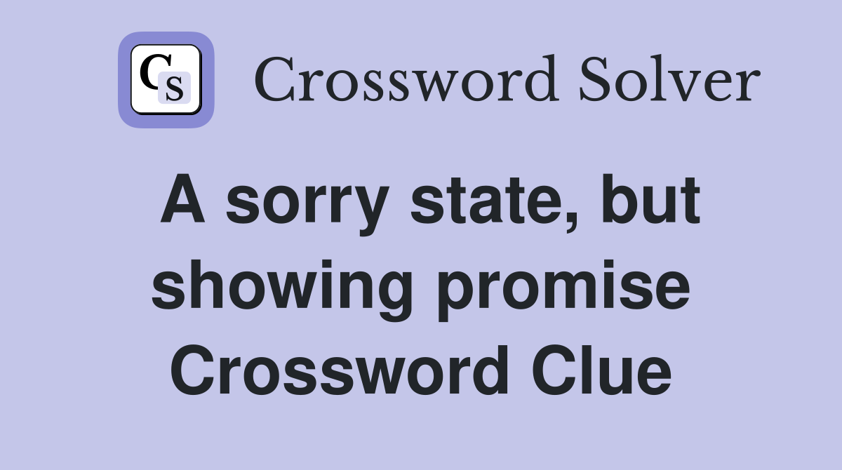 A sorry state, but showing promise Crossword Clue