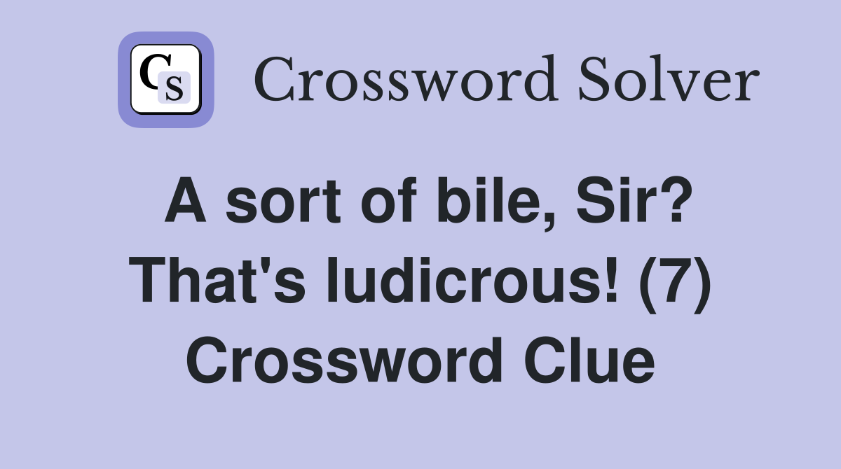 A sort of bile, Sir? That's ludicrous! (7) Crossword Clue