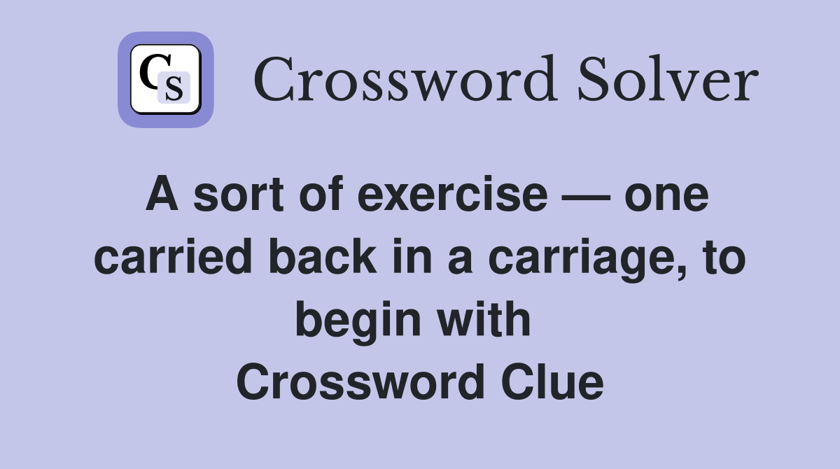 A sort of exercise — one carried back in a carriage, to begin with  Crossword Clue