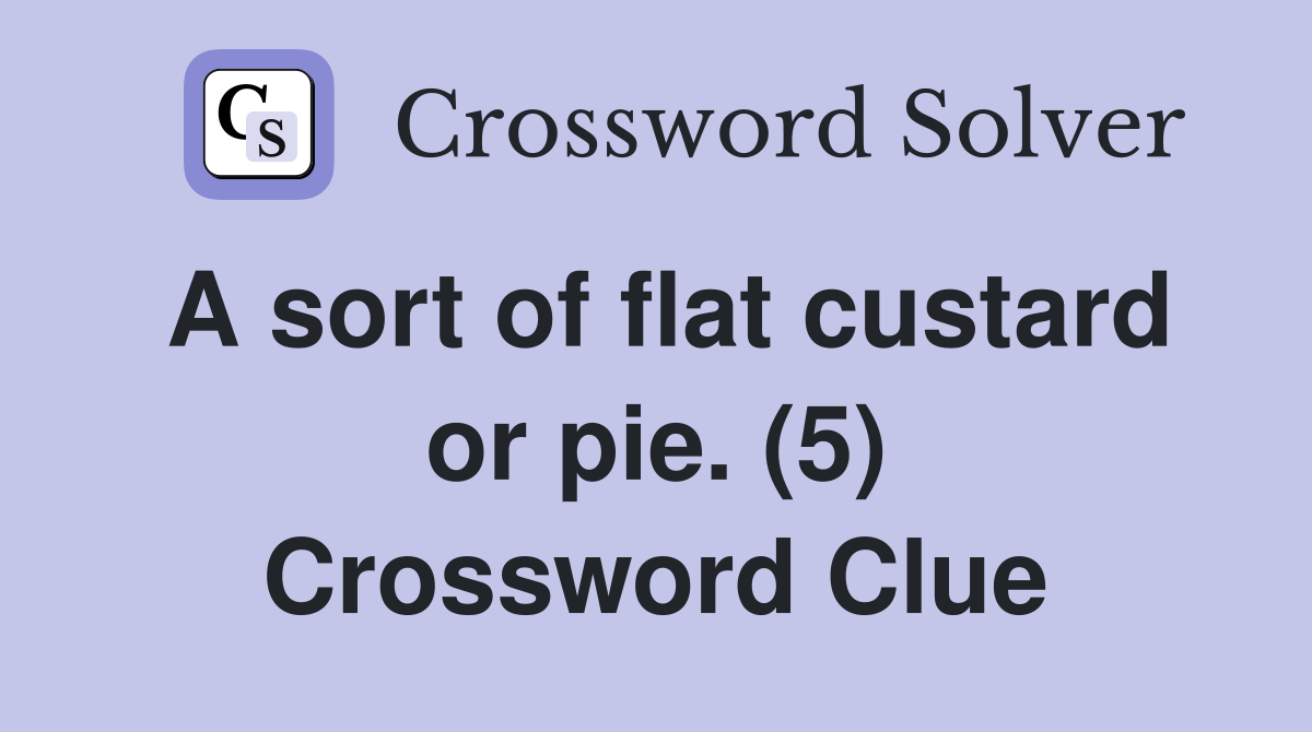 A sort of flat custard or pie. (5) Crossword Clue