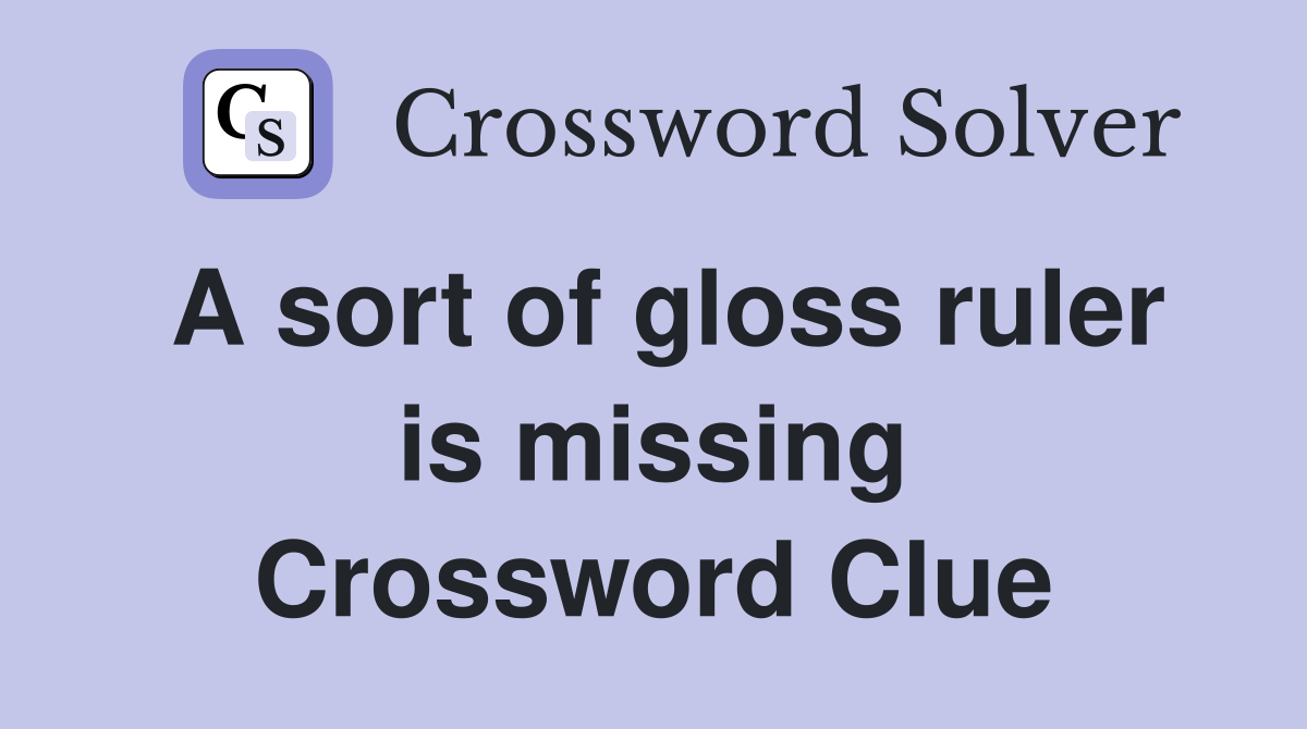 A sort of gloss ruler is missing Crossword Clue