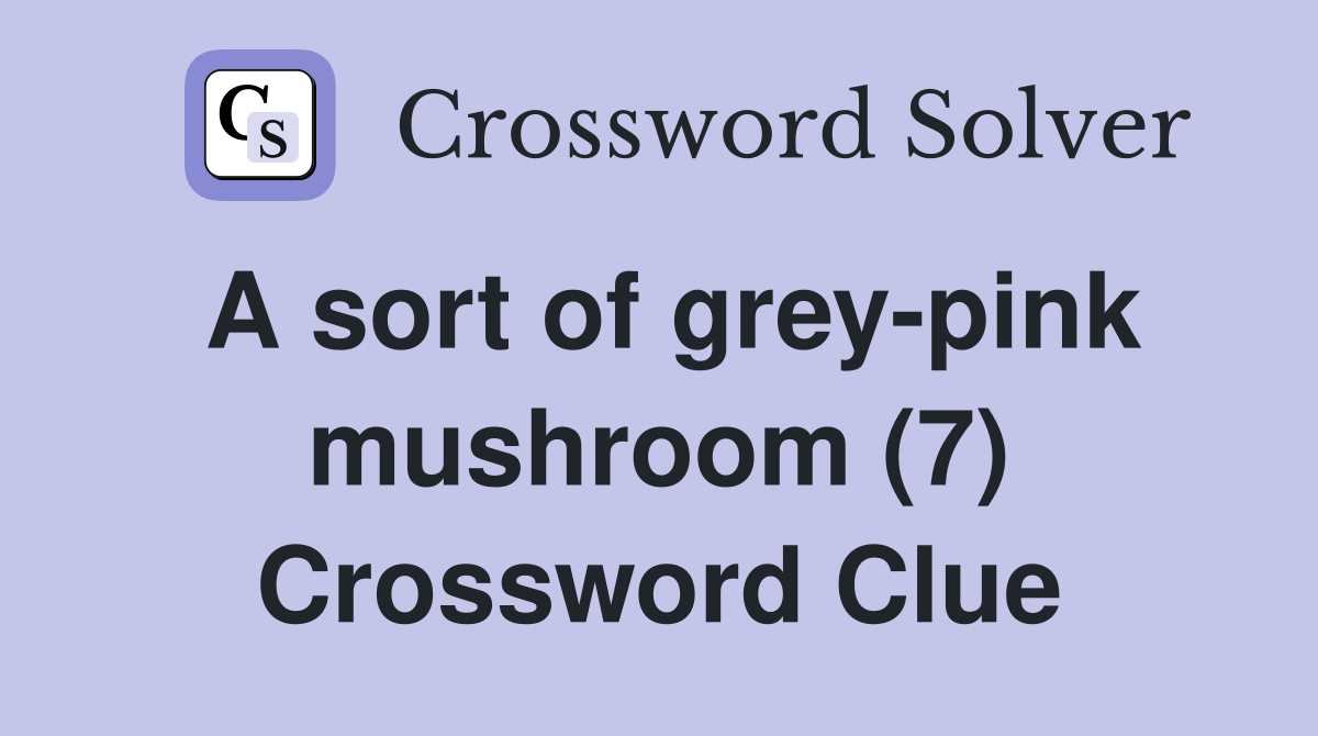 A sort of grey-pink mushroom (7) Crossword Clue