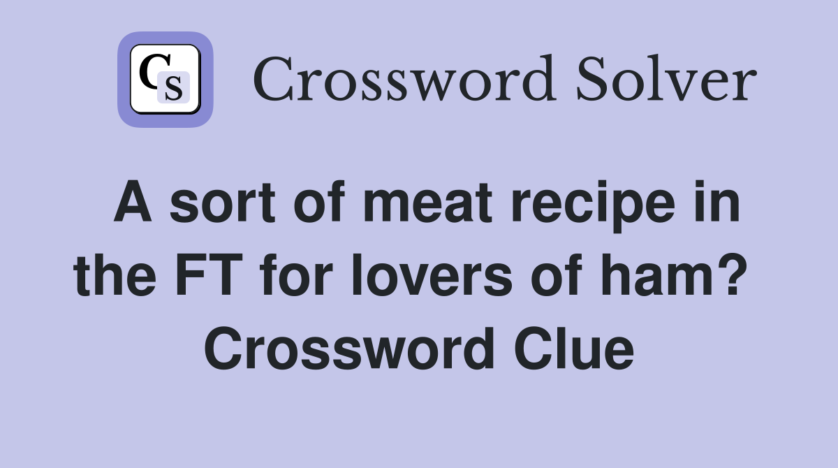 A sort of meat recipe in the FT for lovers of ham?  Crossword Clue
