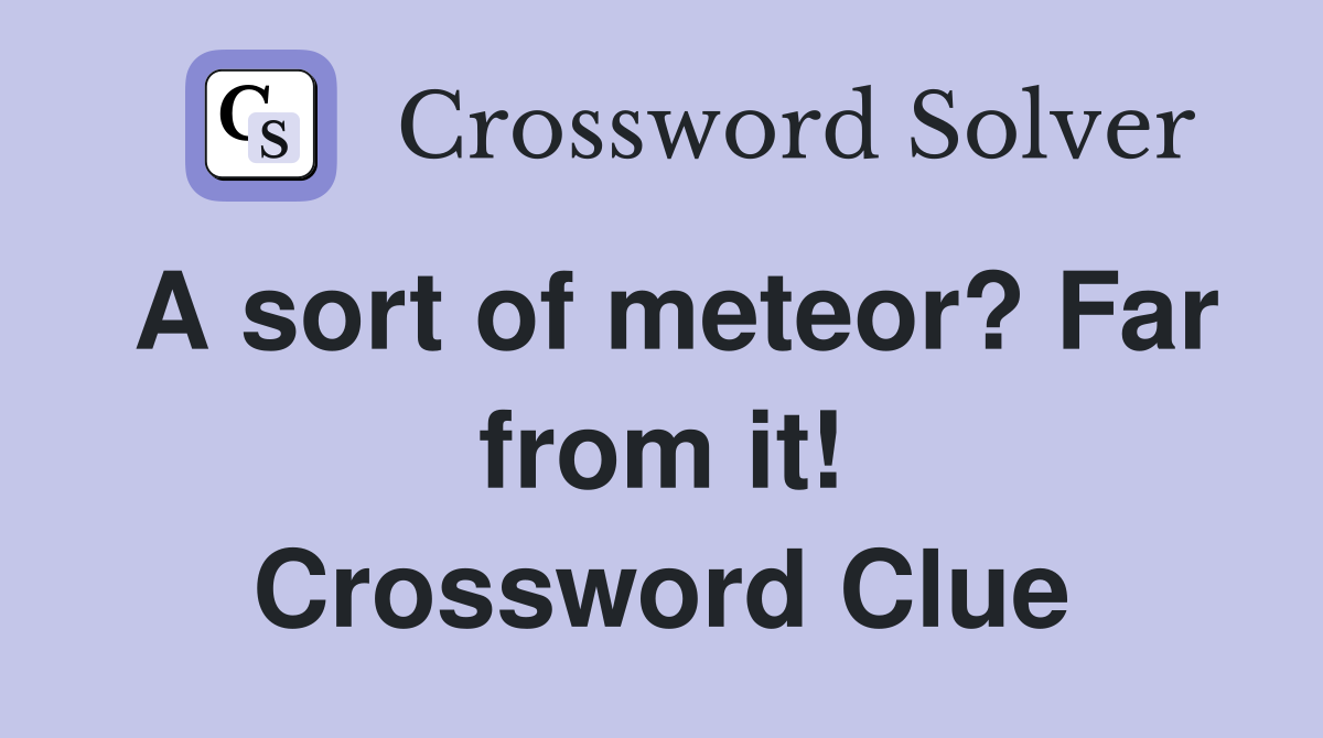 A sort of meteor? Far from it! Crossword Clue
