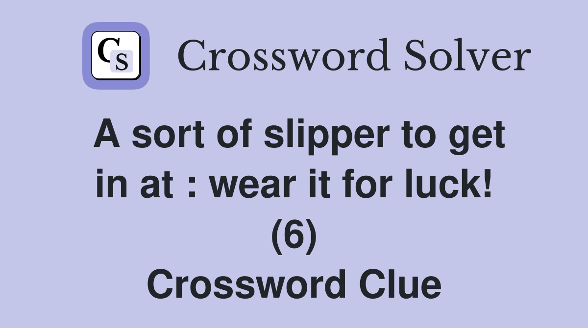 A sort of slipper to get in at : wear it for luck! (6) Crossword Clue