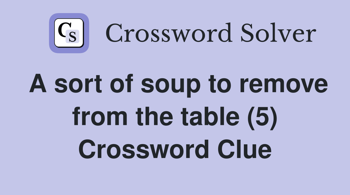 A sort of soup to remove from the table (5) Crossword Clue