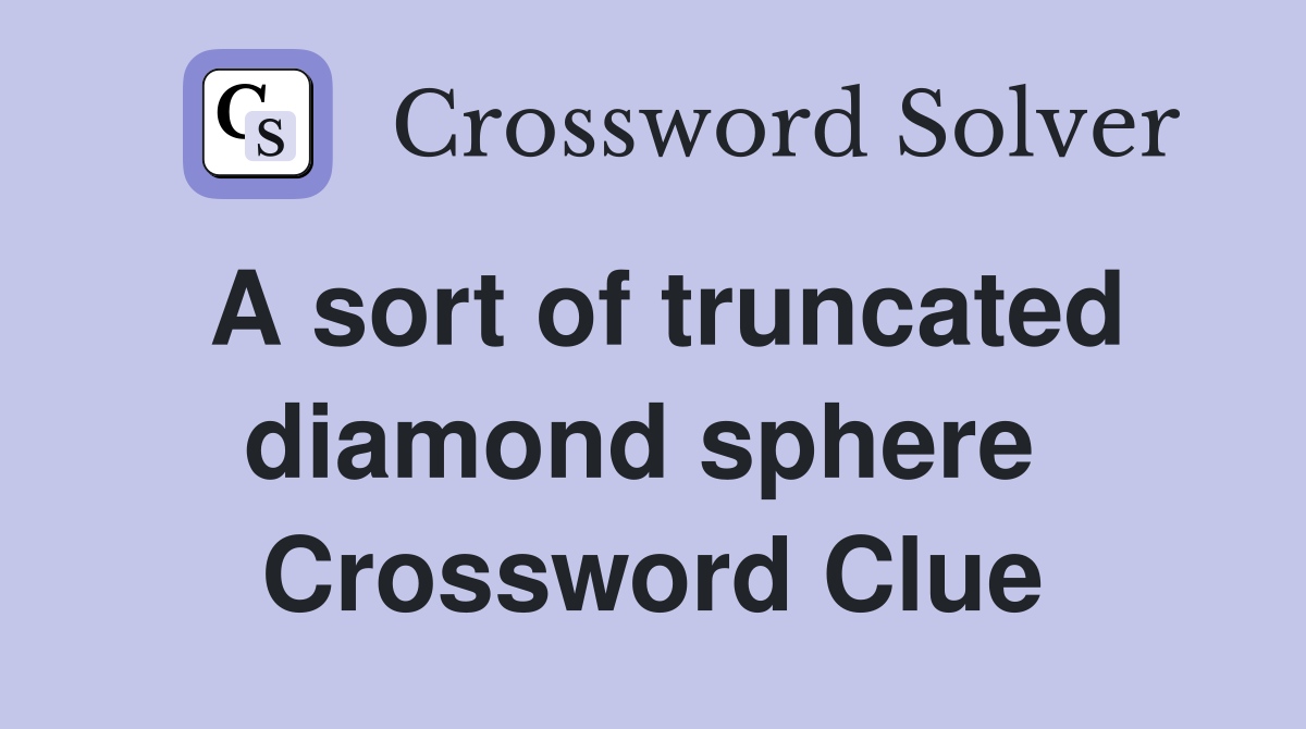 A sort of truncated diamond sphere  Crossword Clue