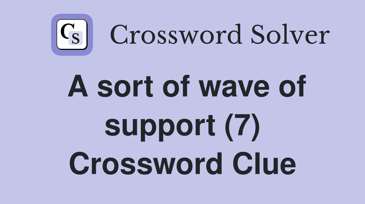 A sort of wave of support (7) Crossword Clue
