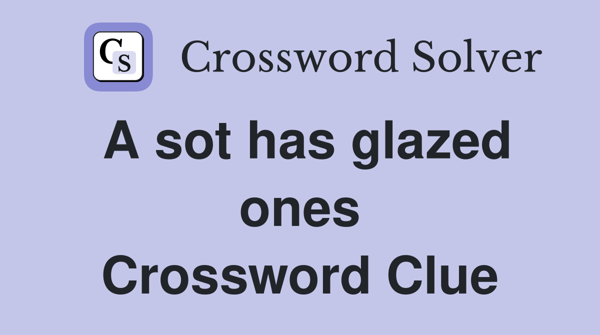 A sot has glazed ones Crossword Clue