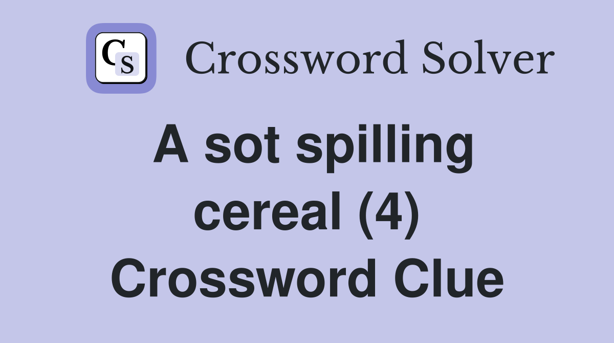 A sot spilling cereal (4) Crossword Clue
