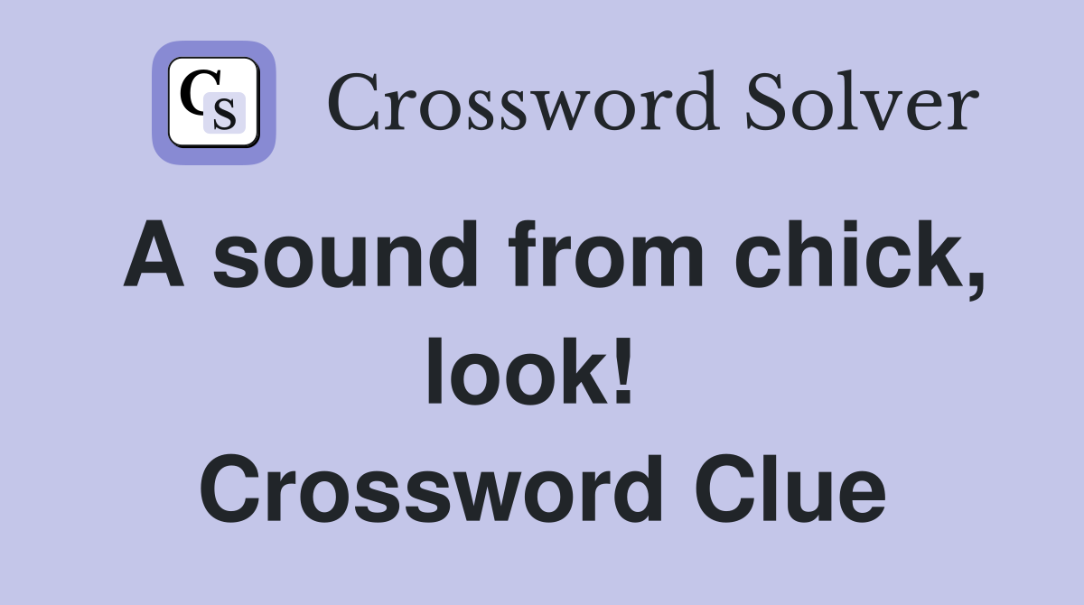 A sound from chick, look!  Crossword Clue
