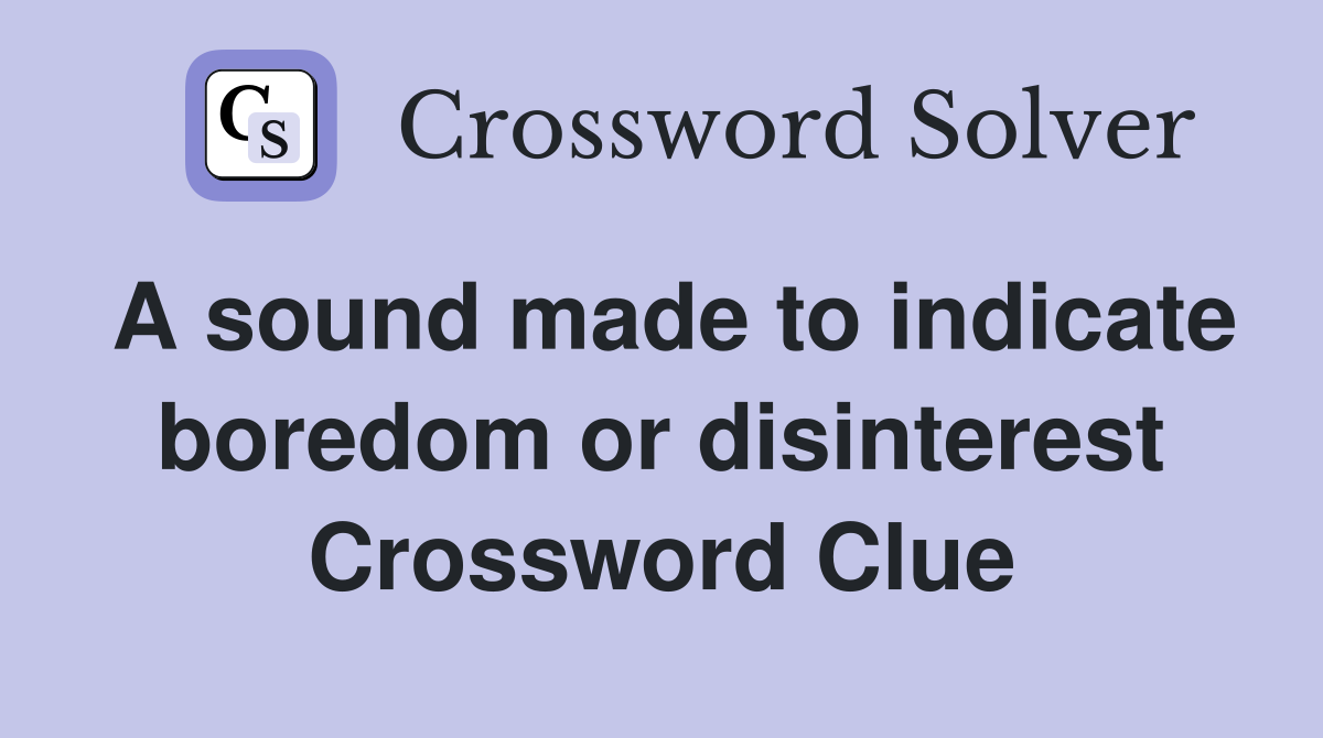 A sound made to indicate boredom or disinterest Crossword Clue