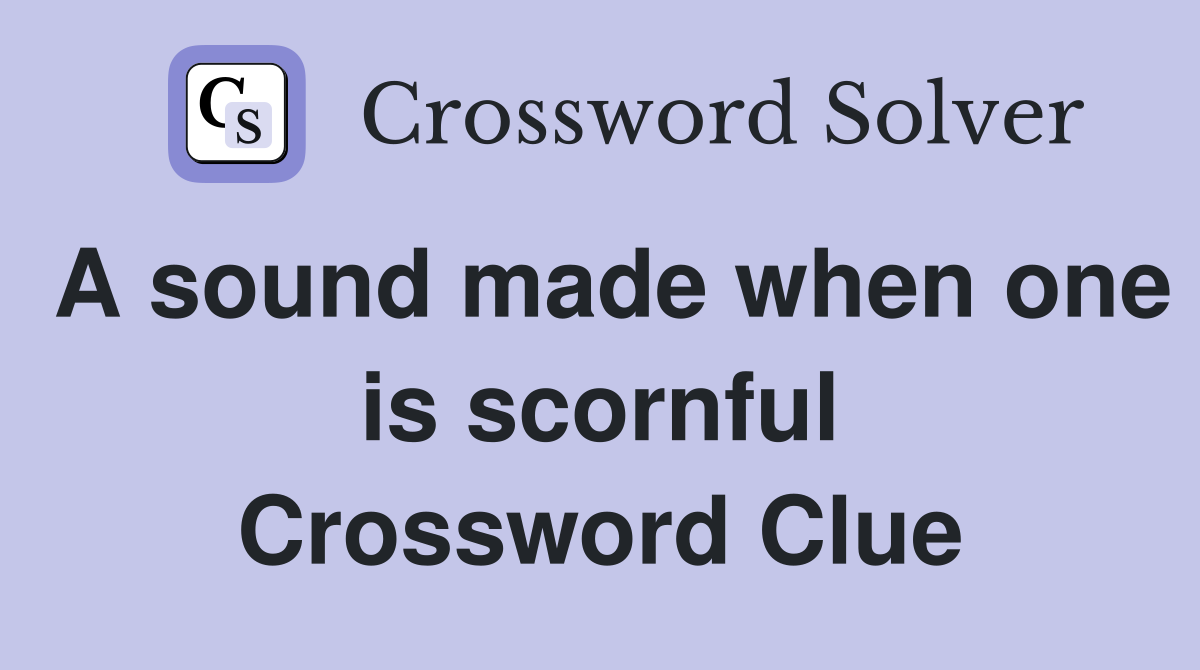 A sound made when one is scornful Crossword Clue