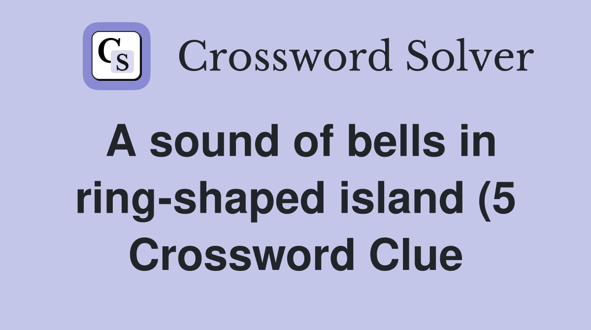 A sound of bells in ring shaped island (5) Crossword Clue Answers A sound of bells in ring shaped island (5) Crossword Clue Answers