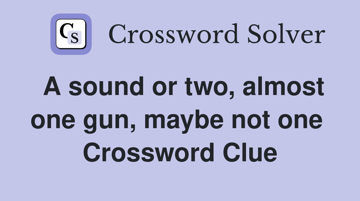 A sound or two, almost one gun, maybe not one  Crossword Clue