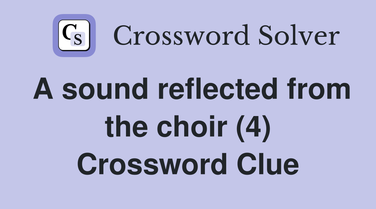 A sound reflected from the choir (4) Crossword Clue